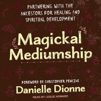 Magickal Mediumship: Partnering with the Ancestors for Healing and Spiritual Development - Danielle Dionne