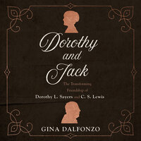 Dorothy and Jack: The Transforming Friendship of Dorothy L. Sayers and C.S. Lewis - Gina Dalfonzo