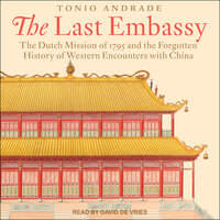 The Last Embassy: The Dutch Mission of 1795 and the Forgotten History of Western Encounters with China - Tonio Andrade