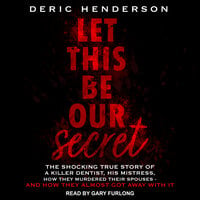 Let This Be Our Secret: The Shocking True Story of a Killer Dentist, His Mistress, How They Murdered Their Spouses - and How They Almost Got Away with It - Deric Henderson