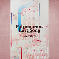 Polyamorous Love Song - Jacob Wren