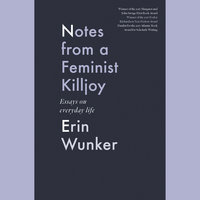 Notes from a Feminist Killjoy: Essays from Everyday Life - Erin Wunker