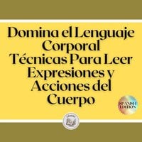 Domina el Lenguaje Corporal: Técnicas Para Leer Expresiones y Acciones del Cuerpo