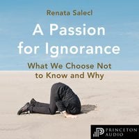 A Passion for Ignorance: What We Choose Not to Know and Why - Renata Salecl
