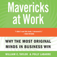 Mavericks At Work: Why the Most Original Minds in Business Win - Polly G. LaBarre, William C. Taylor