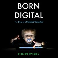Born Digital: The Story of a Distracted Generation - Robert Wigley