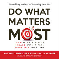 Do What Matters Most: Lead with a Vision, Manage with a Plan, Prioritize Your Time - Steven R Shallenberger, Robert R Shallenberger