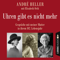 Uhren gibt es nicht mehr - Gespräche mit meiner Mutter in ihrem 102. Lebensjahr - André Heller