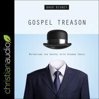 Gospel Treason: Betraying the Gospel With Hidden Idols - Brad Bigney