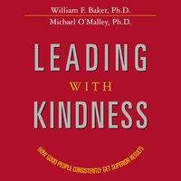 Leading with Kindness: How Good People Consistently Get Superior Results - Michael O'Malley, William Baker