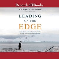 Leading on the Edge: Extraordinary Stories and Leadership Insights from the World's Most Extreme Workplace - Rachael Robertson