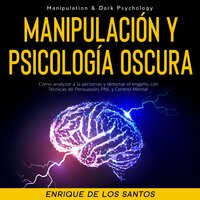Manipulación Y Psicología Oscura (Manipulation & Dark Psychology): Cómo Analizar a las Personas y Detectar el Engaño, con Técnicas de Persuasión, PNL y Control Mental
