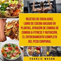 Recetas de Ensaladas & Libro De Cocina Basado En Plantas & Atracón de comida de Comida & Fitness y Nutrición & El entrenamiento completo del peso corporal - Charlie Mason