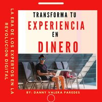 TRANSFORMA TU EXPERIENCIA EN DINERO: La era de los expertos en la Revolucion digital - Danny Valera Paredes