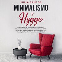Minimalismo e Hygge: ¡Vive un estilo de vida acogedor y minimalista, mediante el uso de enseñanzas minimalistas y el arte danés de la felicidad para una vida más satisfactoria para ti y tus familias, hogar y presencia digital! - Julia Santos