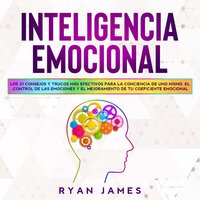 Inteligencia Emocional: Los 21 Consejos y trucos más efectivos para la conciencia de uno mismo, el control de las emociones y el mejoramiento de tu Coeficiente Emocional (Emotional Intelligence) - Ryan James