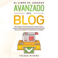 El Libro de Jugadas Avanzado del Blog: ¡Siga la Mejor Guía Para Principiantes Para Obtener Ingresos Pasivos con Blogs hoy! ¡Aprenda Estrategias de Escritura Secreta, Marketing e Investigación Para Obtener Éxito Como Blogger! - Thiago Rivera