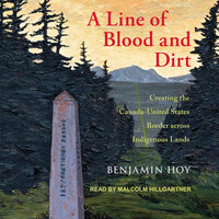 A Line of Blood and Dirt: Creating the Canada-United States Border across Indigenous Lands - Benjamin Hoy
