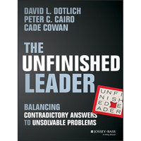 The Unfinished Leader Balancing Contradictory Answers to Unsolvable Problems - Peter C. Cairo, David L. Dotlich, Cade Cowan