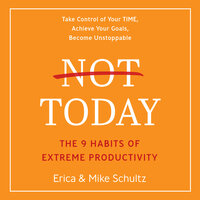 Not Today: The 9 Habits of Extreme Productivity - Mike Schultz, Erica Schultz