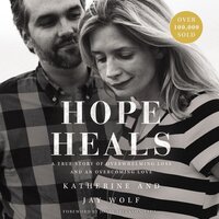 Hope Heals: A True Story of Overwhelming Loss and an Overcoming Love - Katherine Wolf, Jay Wolf