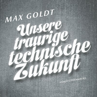 Unsere traurige technische Zukunft - Max Goldt