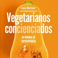 Vegetarianos concienciados: Un manual de supervivencia - Lucía Martínez