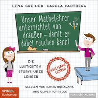 Unser Mathelehrer unterrichtet von draußen – damit er dabei rauchen kann!: Die lustigsten Storys über Lehrer - Lena Greiner, Carola Padtberg