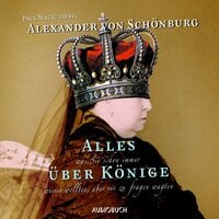 Alles, was Sie schon immer über Könige wissen wollten, aber nie zu fragen wagten - Alexander von Schönburg