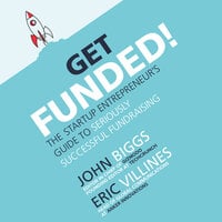 Get Funded!: The Startup Entrepreneur’s Guide to Seriously Successful Fundraising - Eric Villines, John Biggs