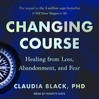 Changing Course: Healing from Loss, Abandonment, and Fear - Claudia Black, PhD