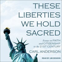 These Liberties We Hold Sacred: Essays on Faith and Citizenship in the 21st Century - Carl Anderson
