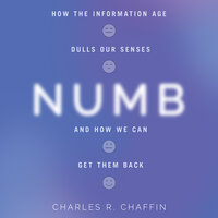 Numb: How the Information Age Dulls Our Senses and How We Can Get them Back - Charles R. Chaffin