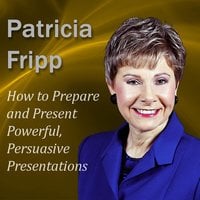 How to Prepare and Present Powerful, Persuasive Presentations: Increase the Speech With Which You Succeed - Patricia Fripp