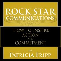 Rock Star Communications: How to Inspire Action and Commitment - Patricia Fripp