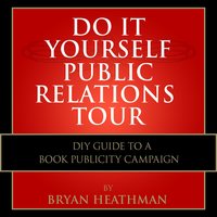 Do It Yourself PR Tour: DIY Guide to a Book Publicity Campaign - Bryan Heathman