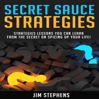 Secret Sauce Strategies: Lessons You Can Learn From The Secret On Spicing Up Your Life! - Jim Stephens