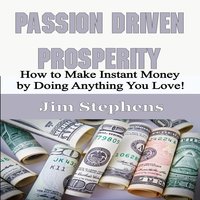 Passion Driven Prosperity: How to Make Instant Money by Doing Anything You Love! - Jim Stephens