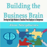 Building the Business Brain: Develop the Right Mindset to Transition From Employee to Entrepreneur - Jim Stephens
