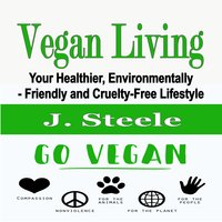Vegan Living: Your Healthier, Environmentally- Friendly and Cruelty-Free Lifestyle - J. Steele