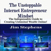 The Unstoppable Internet Entrepreneur Mindset: The Indispensable Guide to Creating Unlimited Wealth Online! - Jim Stephens