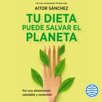 Tu dieta puede salvar el planeta: Por una alimentación sana y sostenible - Aitor Sánchez García