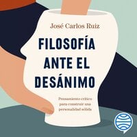 Filosofía ante el desánimo: Pensamiento crítico para construir una personalidad sólida - José Carlos Ruiz