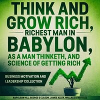Think and Grow Rich, The Richest Man In Babylon, As a Man Thinketh, and The Science of Getting Rich: Business Motivation and Leadership Collection
