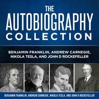 The Autobiography Collection: Benjamin Franklin, Andrew Carnegie, Nikola Tesla, and John D. Rockefeller - Benjamin Franklin, Andrew Carnegie, Nikola Tesla, John D. Rockefeller