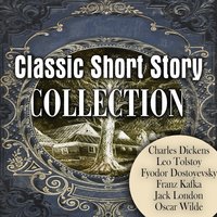Classic Short Story Collection - Fyodor Dostoyevsky, Jack London, Leo Tolstoy, Charles Dickens, Oscar Wilde, Franz Kafka
