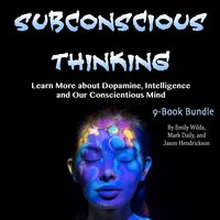 Subconscious Thinking: Learn More about Dopamine, Intelligence and Our Conscientious Mind - Emily Wilds, Mark Daily, Jason Hendrickson