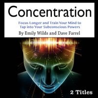 Concentration: Focus Longer and Train Your Mind to Tap into Your Subconscious Powers - Dave Farrel, Emily Wilds