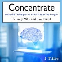 Concentrate: Powerful Techniques to Focus Better and Longer - Dave Farrel, Emily Wilds