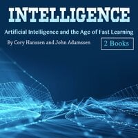 Intelligence: Artificial Intelligence and the Age of Fast Learning - Cory Hanssen, John Adamssen